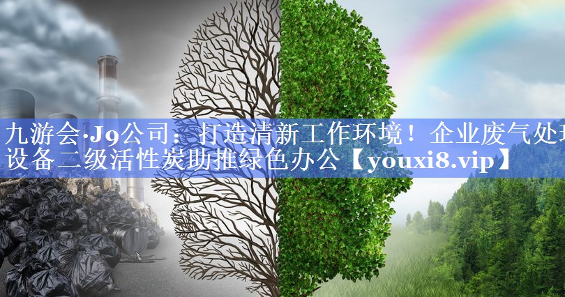 九游会·J9公司：打造清新工作环境！企业废气处理设备二级活性炭助推绿色办公