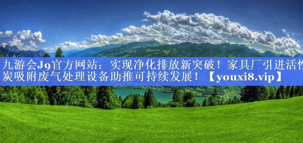 实现净化排放新突破！家具厂引进活性炭吸附废气处理设备助推可持续发展！