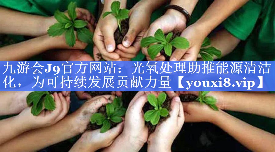 九游会J9官方网站：光氧处理助推能源清洁化，为可持续发展贡献力量