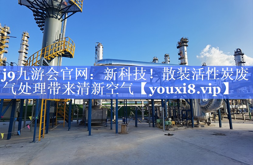 j9九游会官网：新科技！散装活性炭废气处理带来清新空气