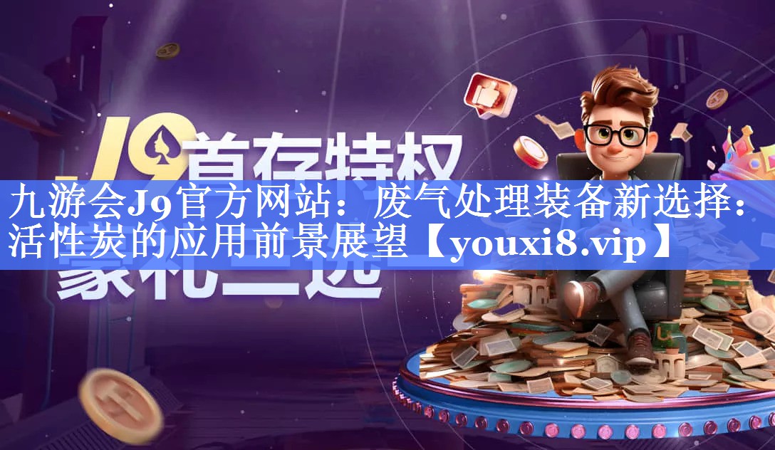 <strong>九游会J9官方网站：废气处理装备新选择：活性炭的应用前景展望</strong>