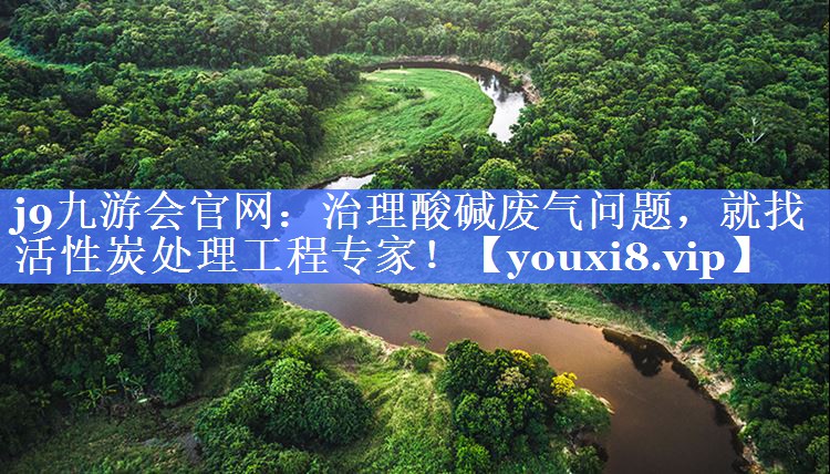 <strong>j9九游会官网：治理酸碱废气问题，就找活性炭处理工程专家！</strong>