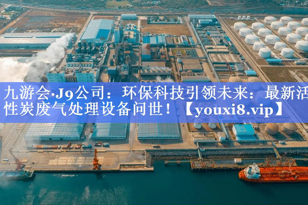 <strong>九游会·J9公司：环保科技引领未来：最新活性炭废气处理设备问世！</strong>