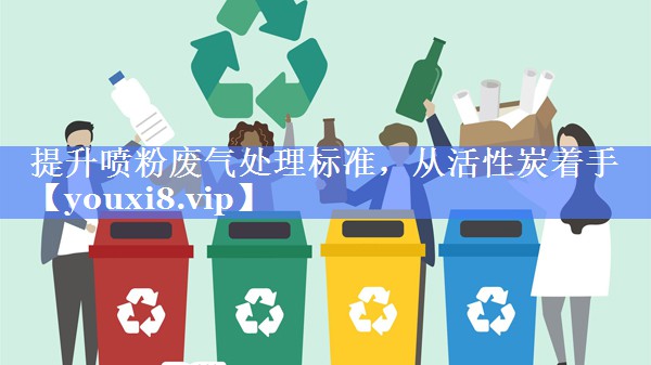 <strong>提升喷粉废气处理标准，从活性炭着手</strong>