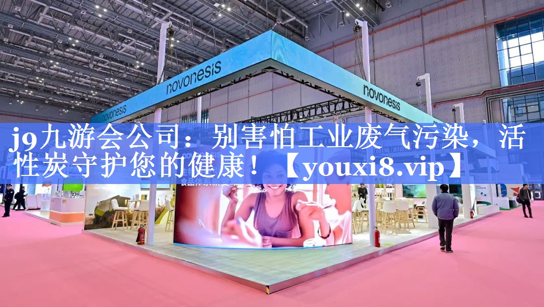 j9九游会公司：别害怕工业废气污染，活性炭守护您的健康！