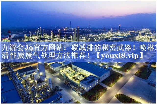 九游会J9官方网站：碳减排的秘密武器！喷淋加活性炭废气处理方法推荐！