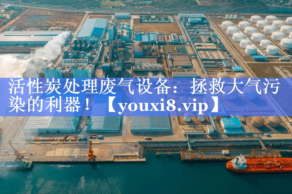 活性炭处理废气设备：拯救大气污染的利器！