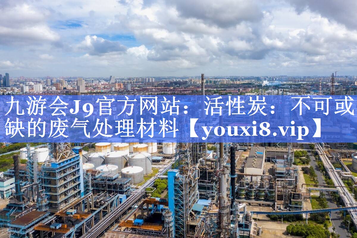 活性炭：不可或缺的废气处理材料
