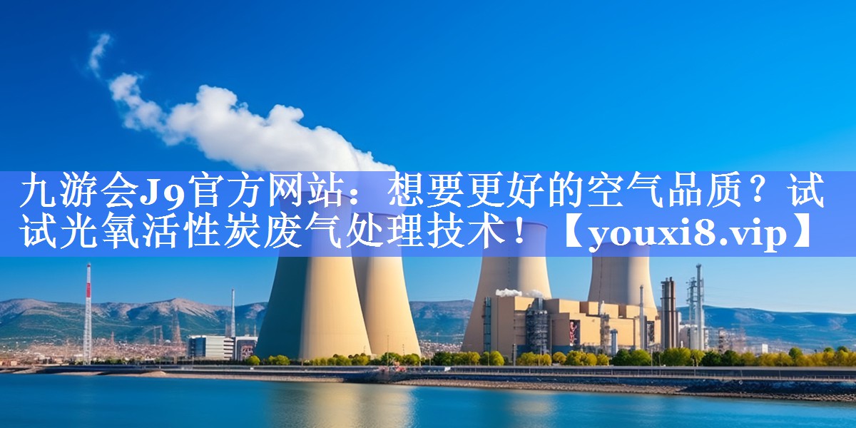 想要更好的空气品质？试试光氧活性炭废气处理技术！