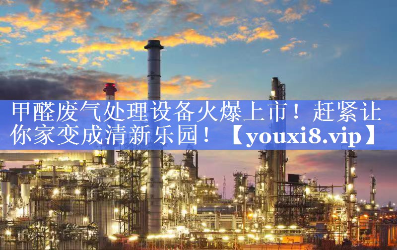 甲醛废气处理设备火爆上市！赶紧让你家变成清新乐园！
