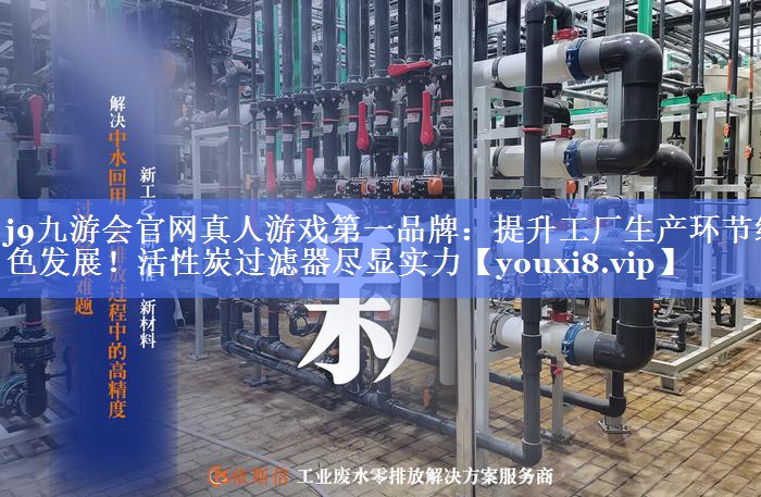 提升工厂生产环节绿色发展！活性炭过滤器尽显实力